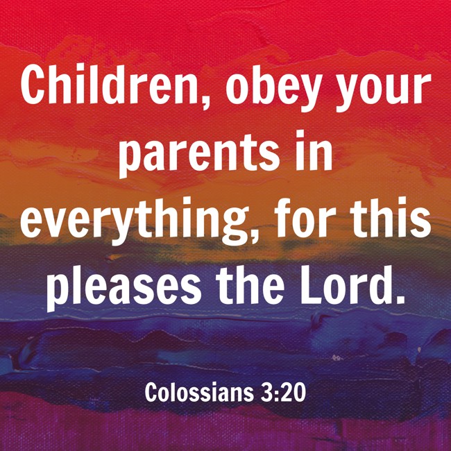 Children, obey your parents in everything, for this pleases the Lord. - Colossians 3:20