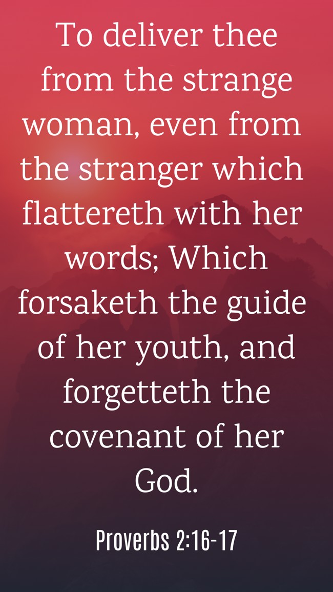 To deliver thee from the strange woman, even from the stranger which flattereth with her words; Which forsaketh the guide of her youth, and forgetteth the covenant of her God. - Proverbs 2:16-17