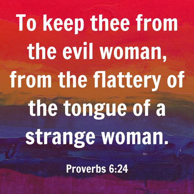 To keep thee from the evil woman, from the flattery of the tongue of a strange woman. - Proverbs 6:24