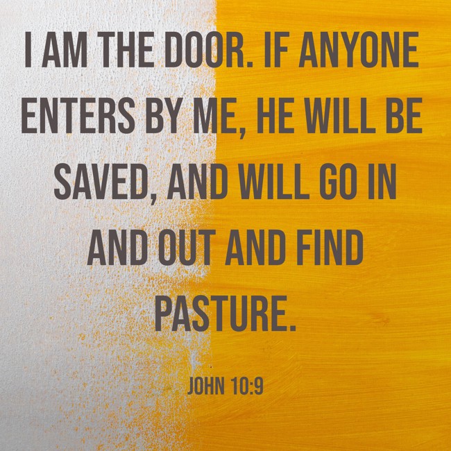 I am the door. If anyone enters by Me, he will be saved, and will go in and out and find pasture. - John 10:9