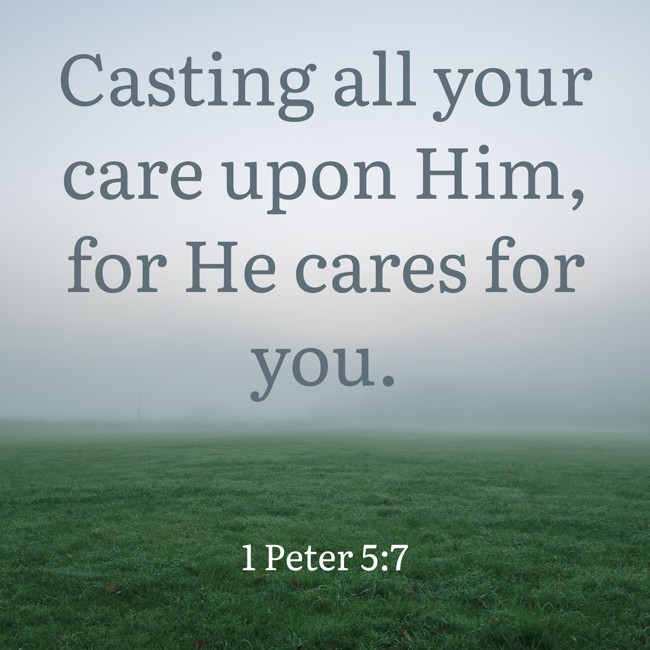 Casting all your care upon Him, for He cares for you. - 1 Peter 5:7