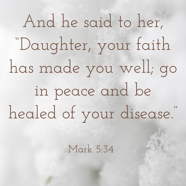 And he said to her, “Daughter, your faith has made you well; go in peace and be healed of your disease.” - Mark 5:34
