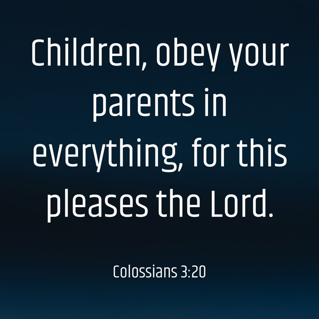 Children, obey your parents in everything, for this pleases the Lord. - Colossians 3:20