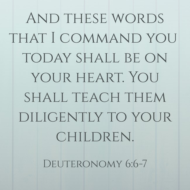And these words that I command you today shall be on your heart. You shall teach them diligently to your children. - Deuteronomy 6:6-7