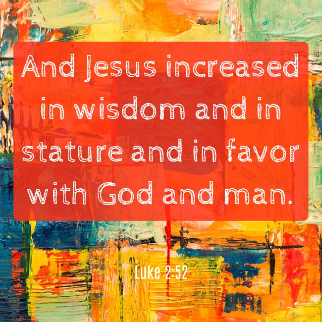 And Jesus increased in wisdom and in stature and in favor with God and man. - Luke 2:52
