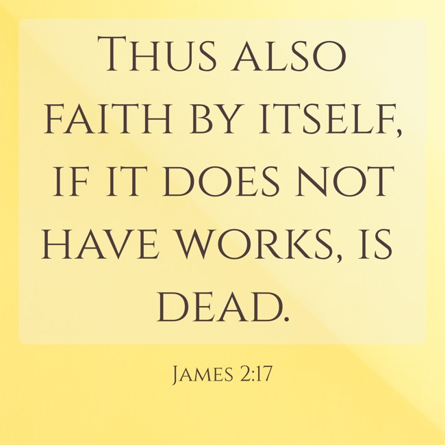 Thus also faith by itself, if it does not have works, is dead. - James 2:17