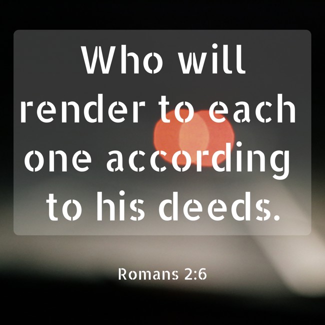 Who will render to each one according to his deeds. - Romans 2:6