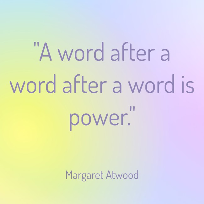 A word after a word after a word is power. - Margaret Atwood