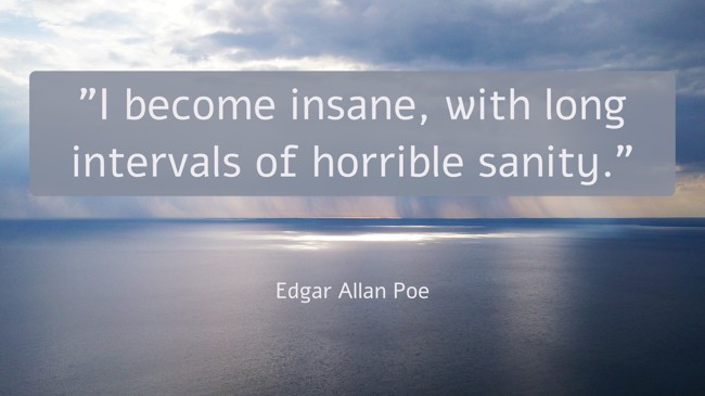 I become insane, with long intervals of horrible sanity. - Edgar Allan Poe