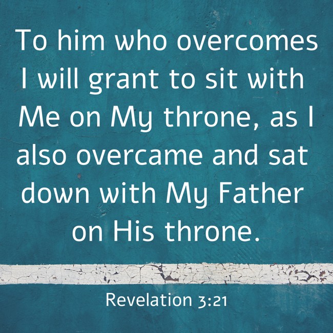 To him who overcomes I will grant to sit with Me on My throne, as I also overcame and sat down with My Father on His throne. - Revelation 3:21
