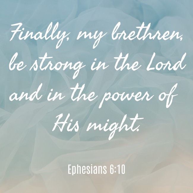 Finally, my brethren, be strong in the Lord and in the power of His might. - Ephesians 6:10