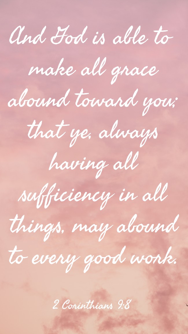 And God is able to make all grace abound toward you; that ye, always having all sufficiency in all things, may abound to every good work. - 2 Corinthians 9:8