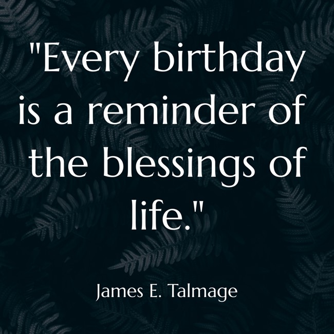Every birthday is a reminder of the blessings of life. - James E. Talmage