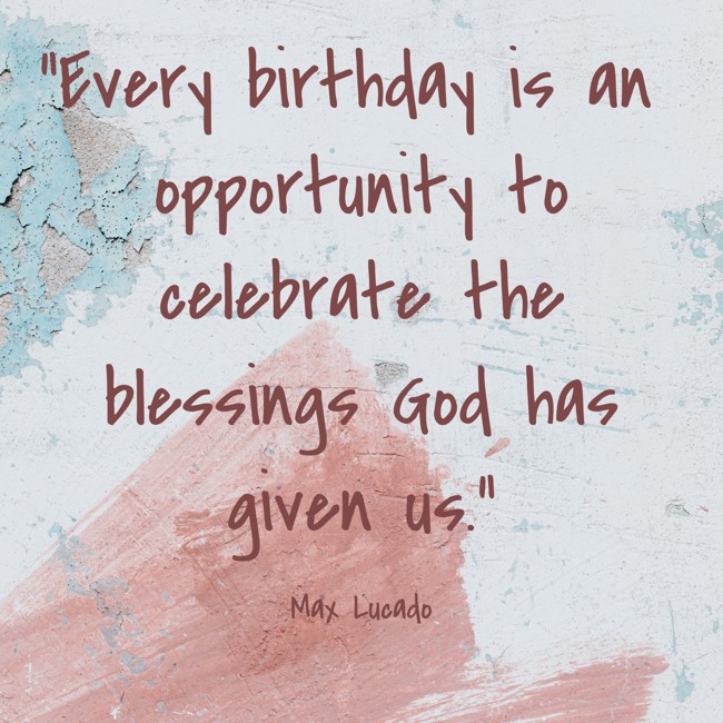 Every birthday is an opportunity to celebrate the blessings God has given us. - Max Lucado