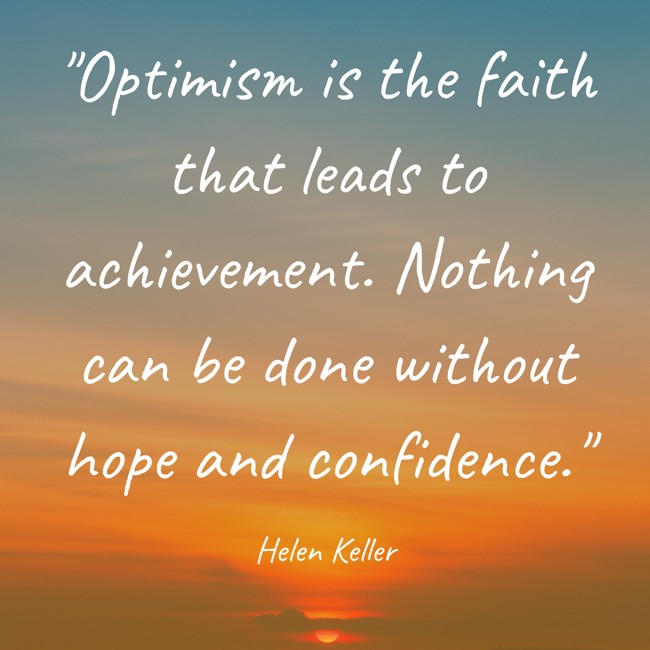 Optimism is the faith that leads to achievement. Nothing can be done without hope and confidence. - Helen Keller