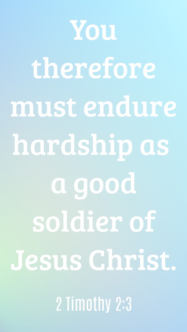 You therefore must endure hardship as a good soldier of Jesus Christ. - 2 Timothy 2:3