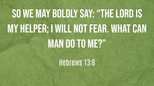 So we may boldly say: “The LORD is my helper; I will not fear. What can man do to me?” - Hebrews 13:6