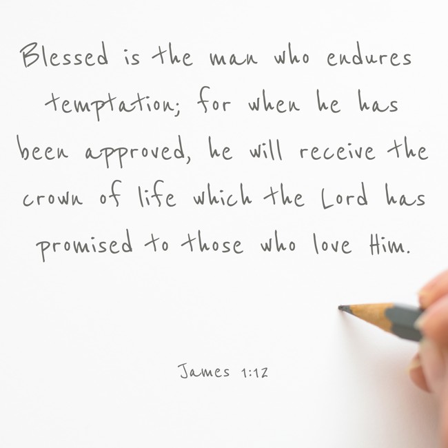 Blessed is the man who endures temptation; for when he has been approved, he will receive the crown of life which the Lord has promised to those who love Him. - James 1:12