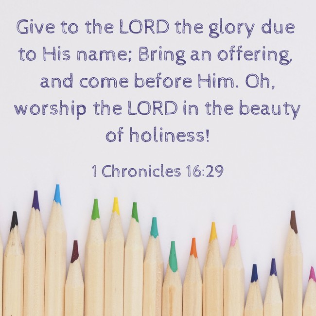 Give to the LORD the glory due to His name; Bring an offering, and come before Him. Oh, worship the LORD in the beauty of holiness! - 1 Chronicles 16:29