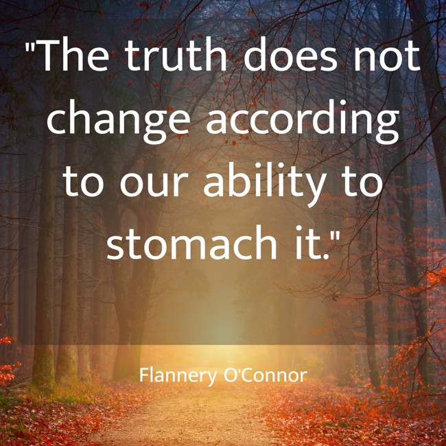 The truth does not change according to our ability to stomach it. - Flannery O'Connor