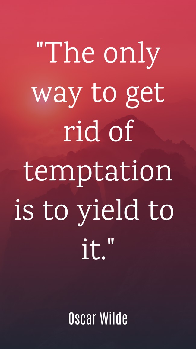 The only way to get rid of temptation is to yield to it. - Oscar Wilde
