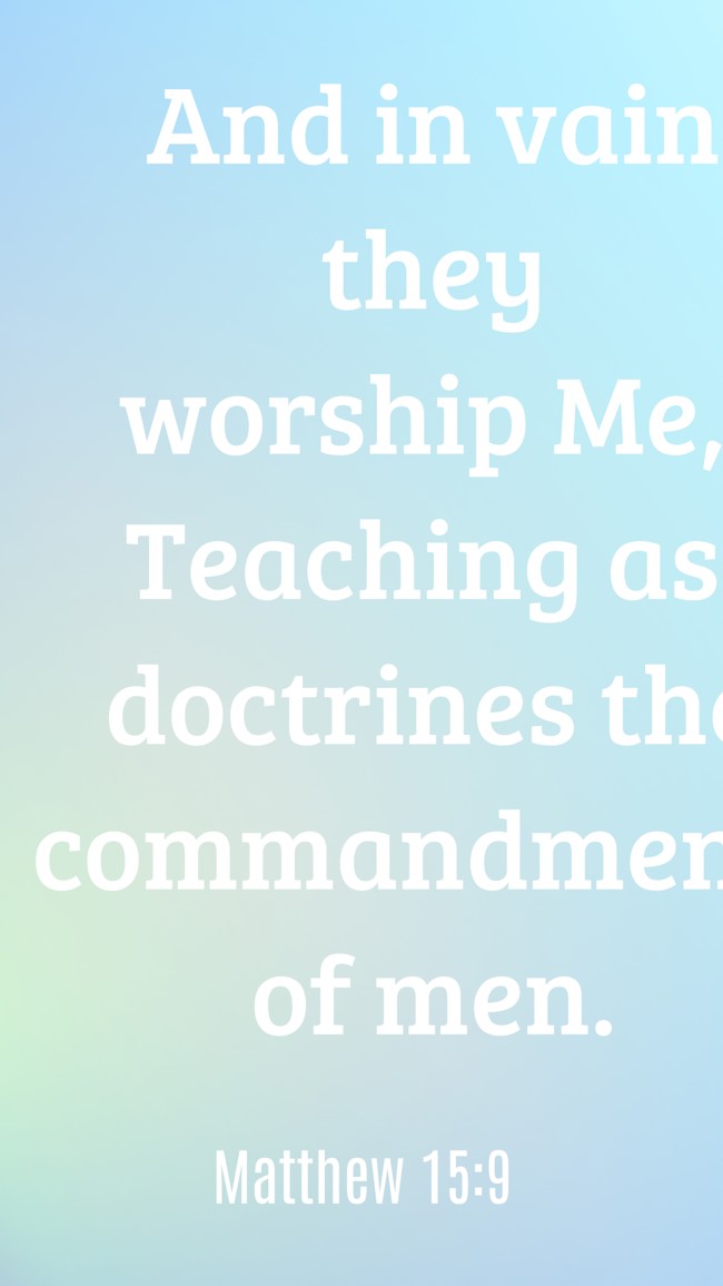 And in vain they worship Me, Teaching as doctrines the commandments of men. - Matthew 15:9