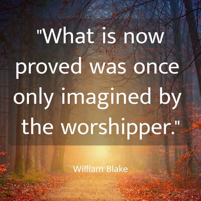 What is now proved was once only imagined by the worshipper. - William Blake