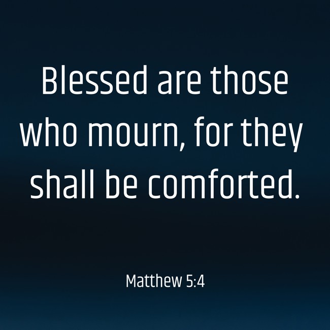 Blessed are those who mourn, for they shall be comforted. - Matthew 5:4