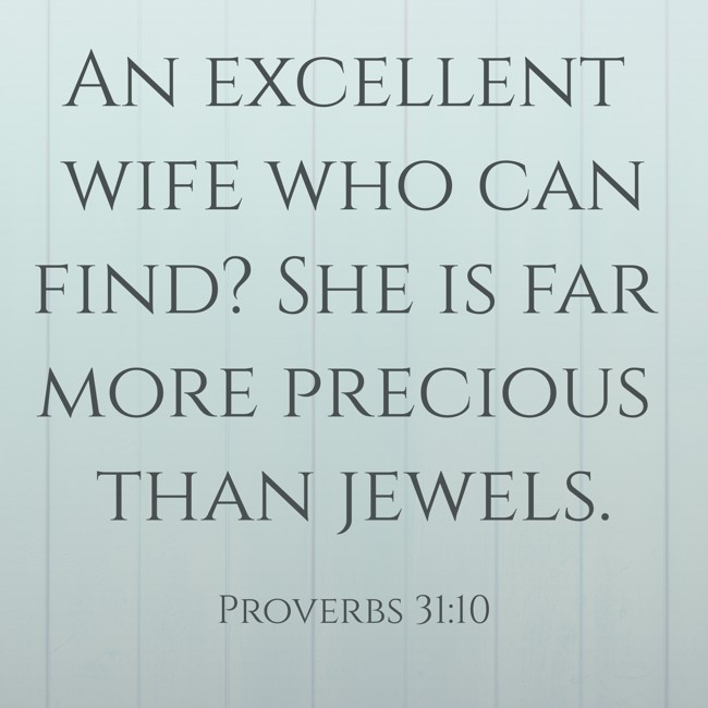 An excellent wife who can find? She is far more precious than jewels. - Proverbs 31:10