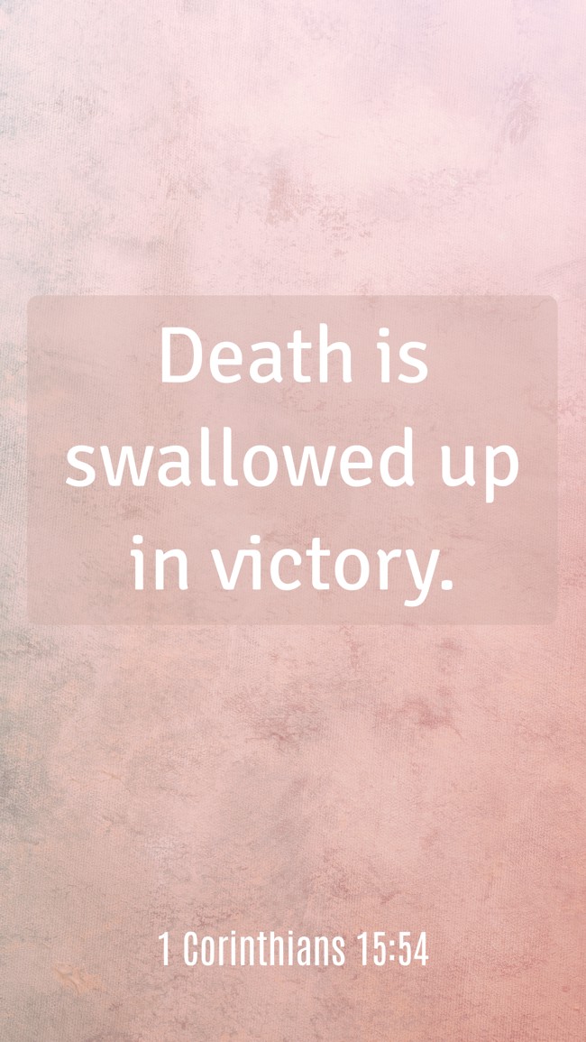 Death is swallowed up in victory. - 1 Corinthians 15:54