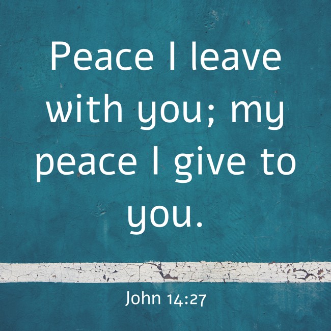 Peace I leave with you; my peace I give to you. - John 14:27