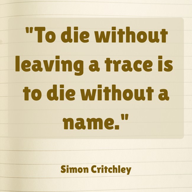 To die without leaving a trace is to die without a name. - Simon Critchley
