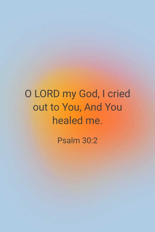  O LORD my God, I cried out to You, And You healed me.   - Psalm 30:2 