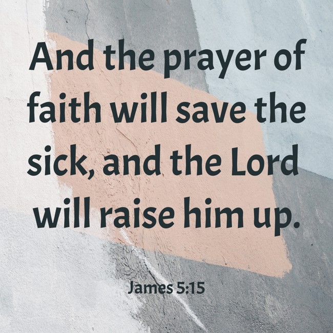  And the prayer of faith will save the sick, and the Lord will raise him up.   - James 5:15 