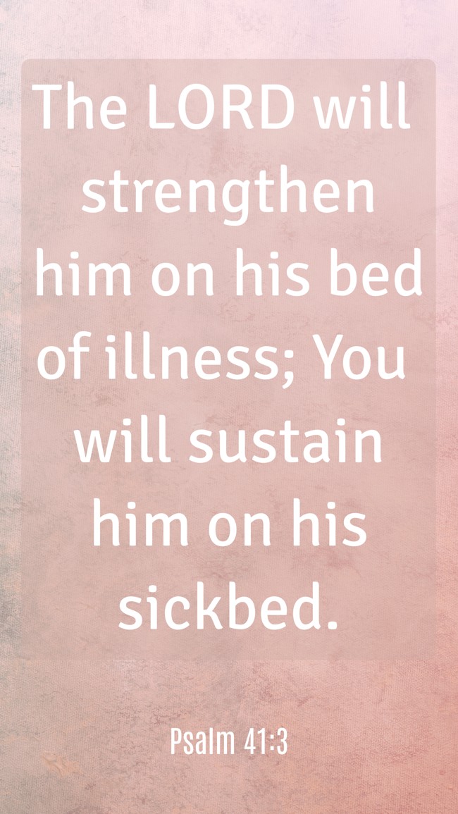  The LORD will strengthen him on his bed of illness; You will sustain him on his sickbed.   - Psalm 41:3 