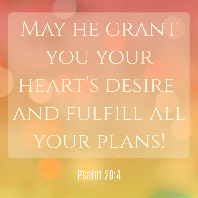 May he grant you your heart's desire and fulfill all your plans! - Psalm 20:4