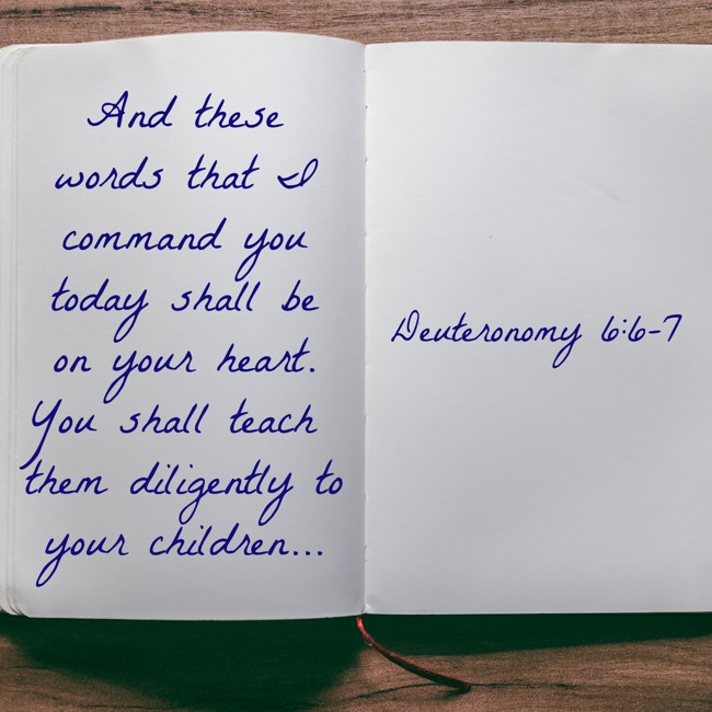 And these words that I command you today shall be on your heart. You shall teach them diligently to your children... - Deuteronomy 6:6-7