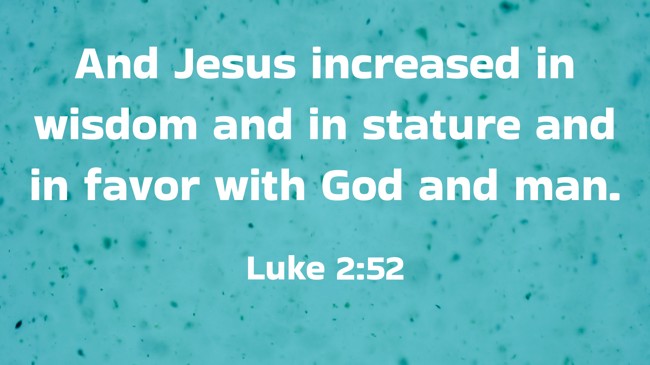 And Jesus increased in wisdom and in stature and in favor with God and man. - Luke 2:52