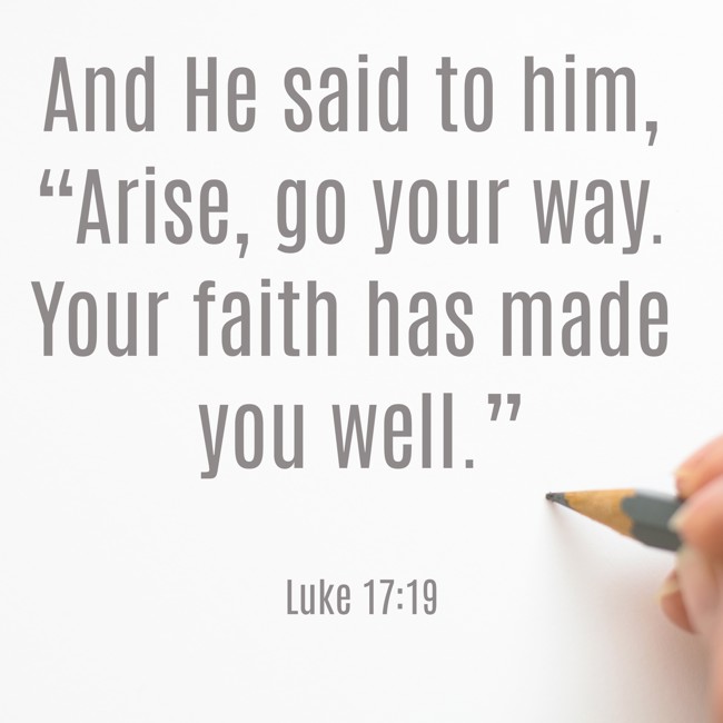  And He said to him, “Arise, go your way. Your faith has made you well.”   - Luke 17:19 