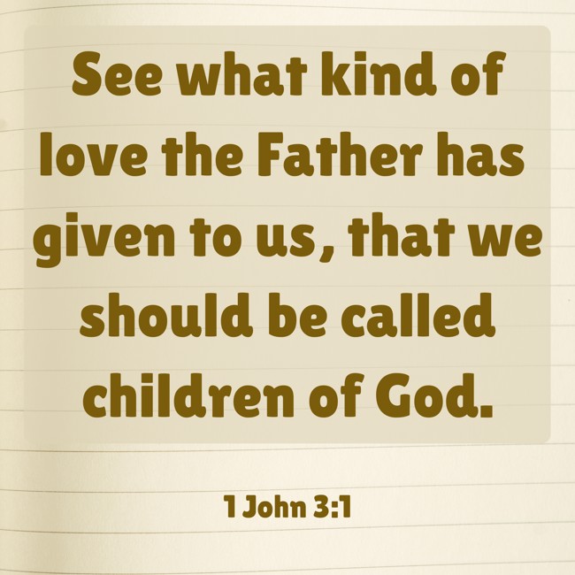 See what kind of love the Father has given to us, that we should be called children of God. - 1 John 3:1
