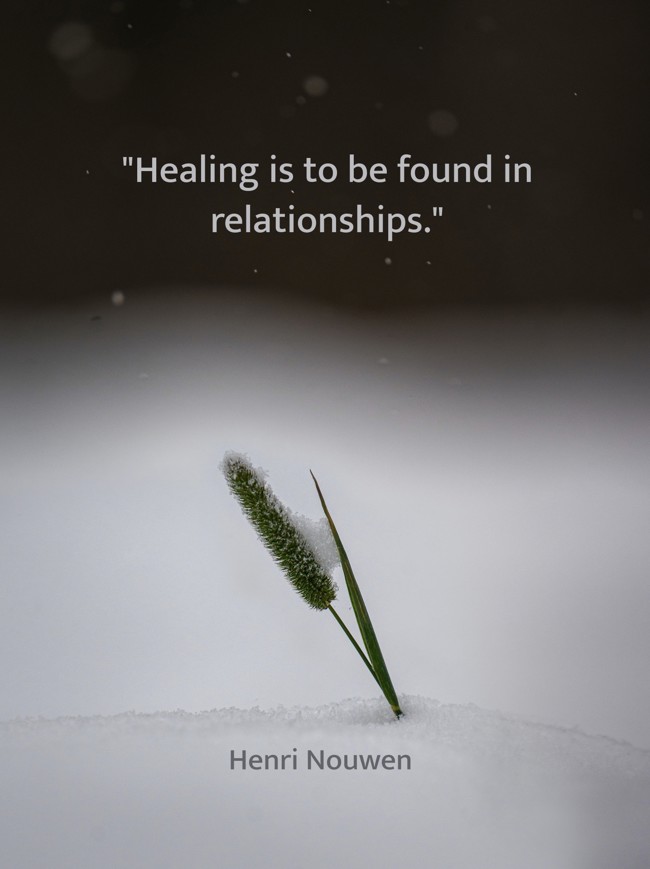  Healing is to be found in relationships.   - Henri Nouwen 