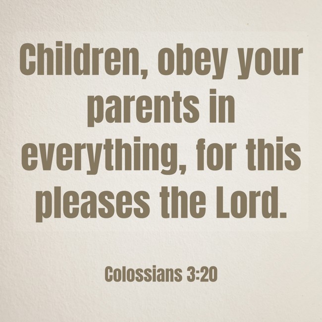 Children, obey your parents in everything, for this pleases the Lord. - Colossians 3:20