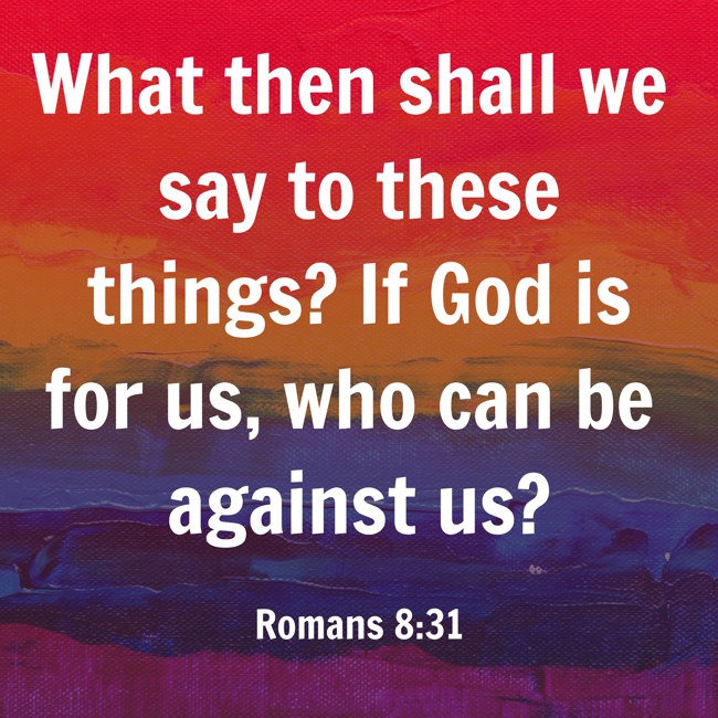 What then shall we say to these things? If God is for us, who can be against us? - Romans 8:31