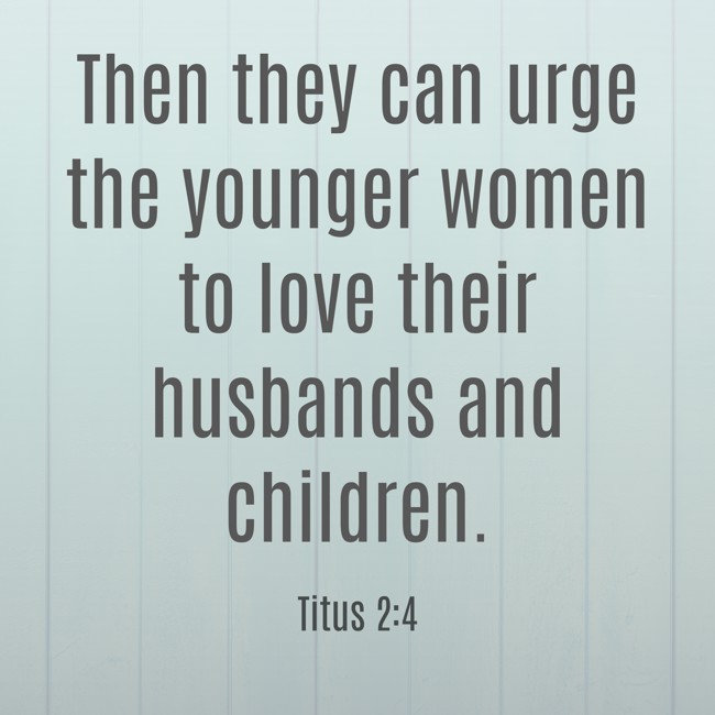 Then they can urge the younger women to love their husbands and children. - Titus 2:4