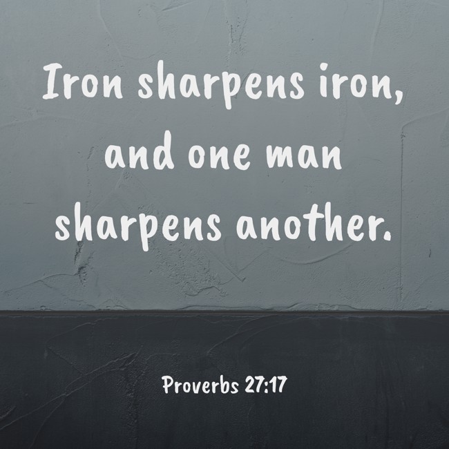 Iron sharpens iron, and one man sharpens another. - Proverbs 27:17