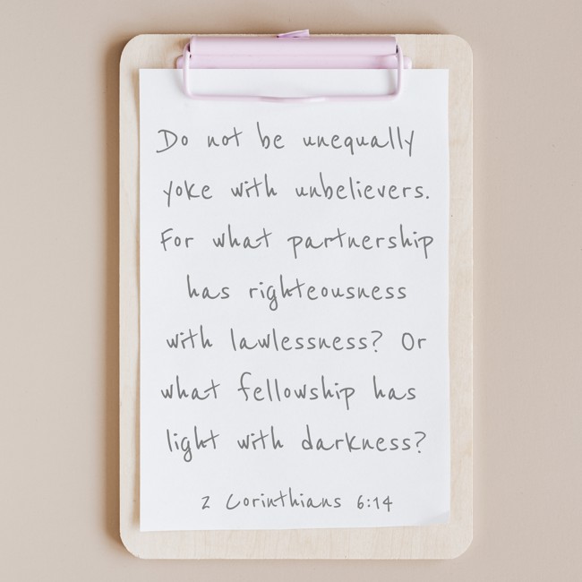 Do not be unequally yoke with unbelievers. For what partnership has righteousness with lawlessness? Or what fellowship has light with darkness? - 2 Corinthians 6:14