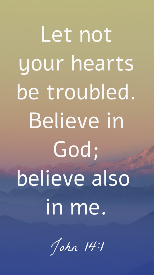 Let not your hearts be troubled. Believe in God; believe also in me. - John 14:1
