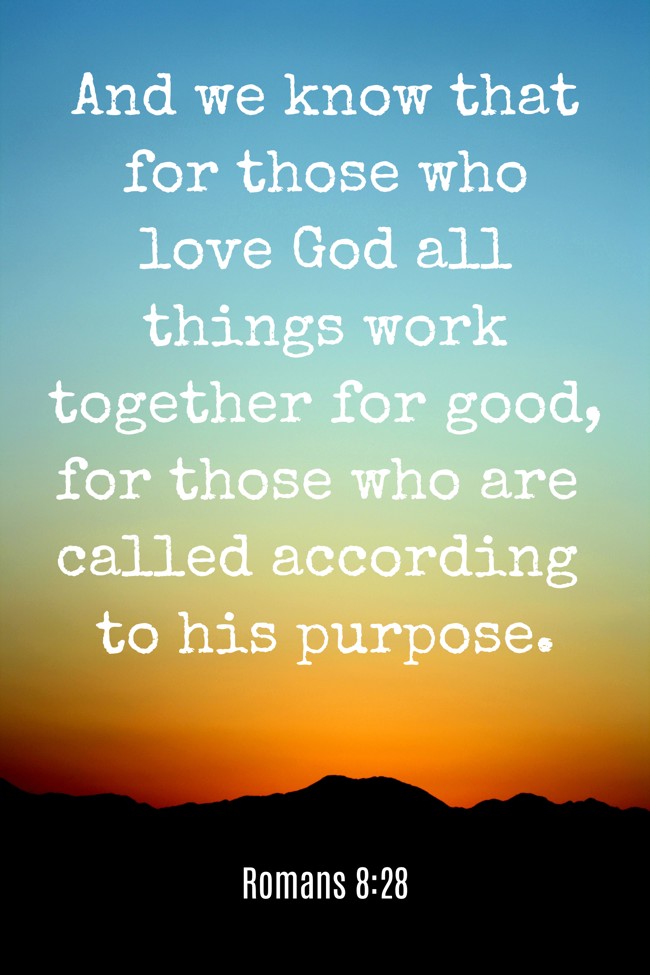 And we know that for those who love God all things work together for good, for those who are called according to his purpose. - Romans 8:28