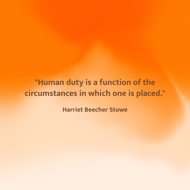 Human duty is a function of the circumstances in which one is placed. - Harriet Beecher Stowe