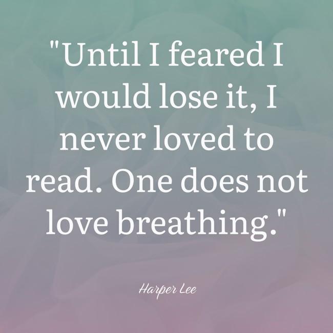 Until I feared I would lose it, I never loved to read. One does not love breathing. - Harper Lee